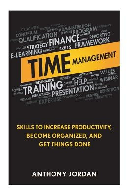 Time Management: Skills to Increase Productivity, Become Organized, and Get Things Done by Jordan, Anthony