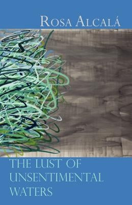 The Lust of Unsentimental Waters by Alcala, Rosa