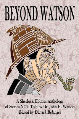Beyond Watson: A Sherlock Holmes Anthology of Stories NOT Told by Dr. John H. Watson by Schear, Geri