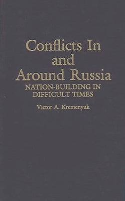 Conflicts in and Around Russia: Nation-Building in Difficult Times by Kremenyuk, Victor