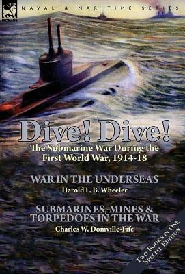 Dive! Dive!-The Submarine War During the First World War, 1914-18 by Wheeler, Harold F. B.
