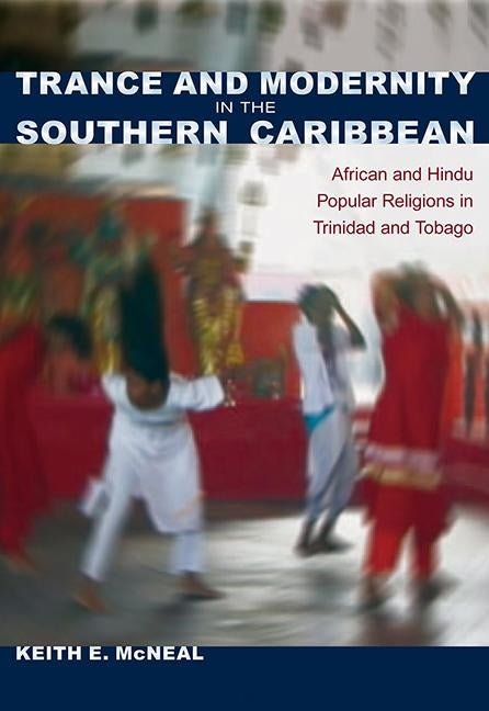 Trance and Modernity in the Southern Caribbean: African and Hindu Popular Religions in Trinidad and Tobago by McNeal, Keith E.