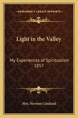 Light in the Valley: My Experiences of Spiritualism 1857 by Crosland, Newton