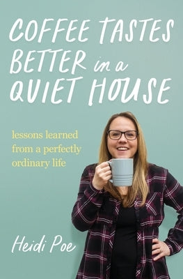 Coffee Tastes Better in a Quiet House: Lessons Learned from a Perfectly Ordinary Life by Poe, Heidi