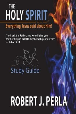 Everything Jesus Said About The Holy Spirit: Study Guide by Perla, Robert J.