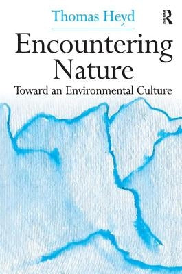 Encountering Nature: Toward an Environmental Culture by Heyd, Thomas