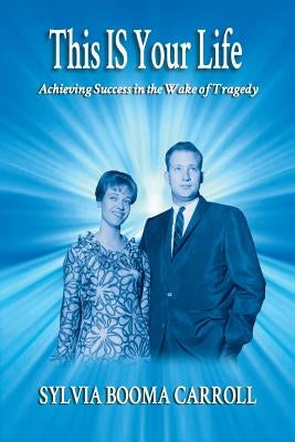 This IS Your Life: Achieving Success in the Wake of Tragedy by Carroll, Sylvia Booma