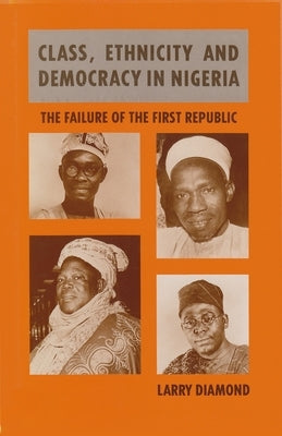 Class, Ethnicity, and Democracy in Nigeria: The Failure of the First Republic by Diamond, Larry
