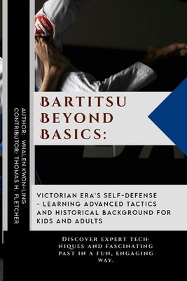Bartitsu Beyond Basics: Victorian Era's Self-Defense - Learning Advanced Tactics and Historical Background for Kids and Adults: Discover exper by Fletcher, Thomas H.