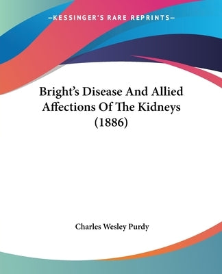 Bright's Disease And Allied Affections Of The Kidneys (1886) by Purdy, Charles Wesley