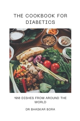 The Cookbook For Diabetics: 100 Dishes From Around The World by Bora, Bhaskar