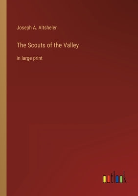 The Scouts of the Valley: in large print by Altsheler, Joseph a.