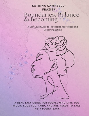 Boundaries, Balance & Becoming: A Self-Love Guide to Protecting Your Peace and Becoming Whole by Campbell-Frazier, Katrina