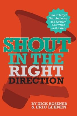 Shout In The Right Direction: Target Your Audience and Amplify Your Voice on the Web by Lehnen, Eric