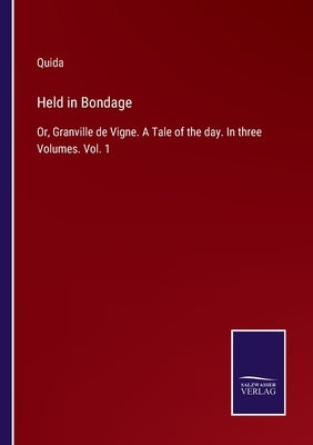 Held in Bondage: Or, Granville de Vigne. A Tale of the day. In three Volumes. Vol. 1 by Quida