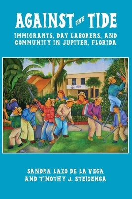 Against the Tide: Immigrants, Day Laborers, and Community in Jupiter, Florida by Lazo De La Vega, Sandra