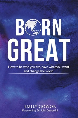 Born Great: How to be who you are, have what you want, and change the world by Gowor, Emily