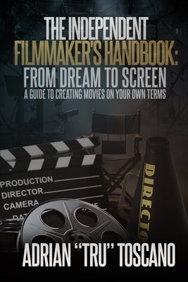 The Independent Filmmaker's Handbook: From Dream To Screen a Guide to Creating Movies On Your Own Terms by Toscano, Adrian