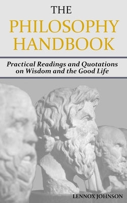 The Philosophy Handbook: Practical Readings and Quotations on Wisdom and the Good Life by Johnson, Lennox