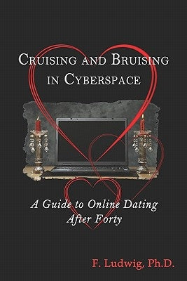 Cruising and Bruising in Cyberspace: A Guide to Online Dating After 40 by Ludwig Phd, F.