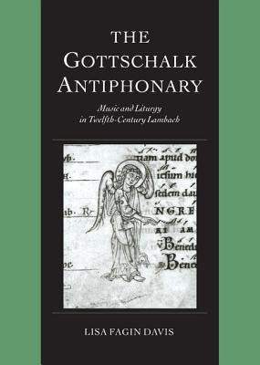 The Gottschalk Antiphonary: Music and Liturgy in Twelfth-Century Lambach by Davis, Lisa Fagin