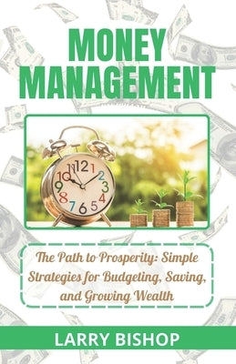 Money Management: The Path to Prosperity: Simple Strategies for Budgeting, Saving, and Growing Wealth by Bishop, Larry