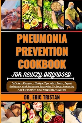 Pneumonia Prevention Cookbook for Newly Diagnosed: Delicious Recipes, Lifestyle Tips, Meal Plans, Expert Guidance, And Proactive Strategies To Boost I by Tristan, Eric