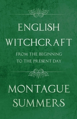 English Witchcraft - From the Beginning to the Present Day (Fantasy and Horror Classics) by Summers, Montague