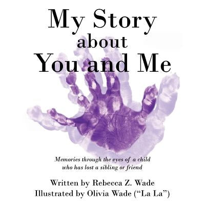 My Story about You and Me: Memories Through the Eyes of a Child Who Has Lost a Sibling or Friend by Wade, Rebecca Z.