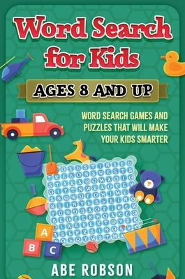 Word Search for Kids Ages 8 and Up: Word Search Games and Puzzles That Will Make Your Kids Smarter by Robson, Abe