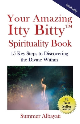 Your Amazing Itty Bitty(TM) Spirituality Book: 15 Key Steps to Discovering the Divine Within by Albayati, Summer