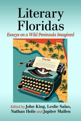 Literary Floridas: Essays on a Wild Peninsula Imagined by King, John