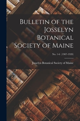 Bulletin of the Josselyn Botanical Society of Maine; no. 1-6 (1907-1920) by Josselyn Botanical Society of Maine