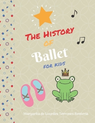 The History of Ballet for kids by Terrones, Margarita de Lourdes
