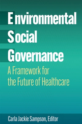Environmental, Social, and Governance: A Framework for the Future of Healthcare by Sampson, Carla Jackie