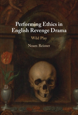 Performing Ethics in English Revenge Drama by Reisner, Noam