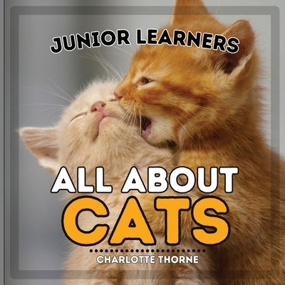 Junior Learners, All About Cats: Learn About These Feline Friends! by Thorne, Charlotte