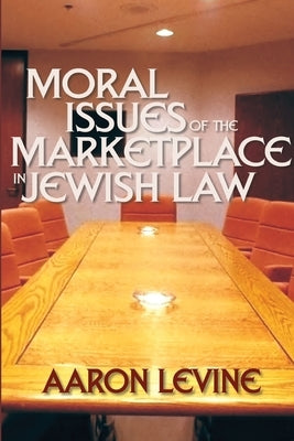 Moral Issues of the Marketplace in Jewish Law by Levine, Aaron