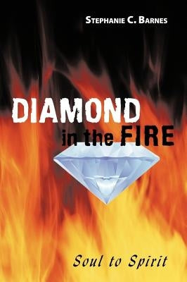 Diamond in the Fire: Soul to Spirit by Barnes, Stephanie C.