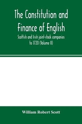 The constitution and finance of English, Scottish and Irish joint-stock companies to 1720 (Volume II) Companies for foreign Trade, Colonization, Fishi by Robert Scott, William