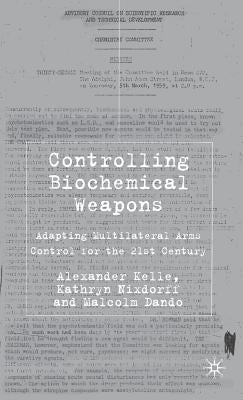 Controlling Biochemical Weapons: Adapting Multilateral Arms Control for the 21st Century by Kelle, A.