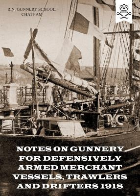 Notes on Gunnery for Defensively Armed Merchant Vessels, Trawlers and Drifters 1918 by R. N. Gunnery School