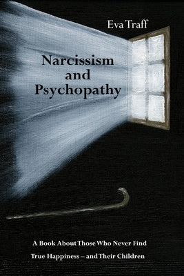 Narcissism & Psychopathy: A Book About Those Who Never Find True Happiness - and Their Children by Traff, Eva