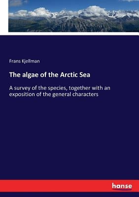 The algae of the Arctic Sea: A survey of the species, together with an exposition of the general characters by Kjellman, Frans