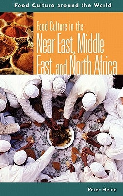 Food Culture in the Near East, Middle East, and North Africa by Heine, Peter