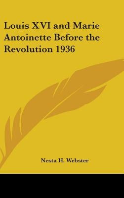 Louis XVI and Marie Antoinette Before the Revolution 1936 by Webster, Nesta H.