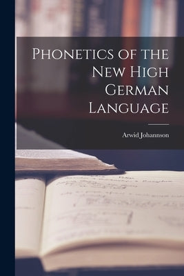 Phonetics of the New High German Language by Johannson, Arwid