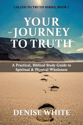 Your Journey to Truth: A Practical, Biblical Study Guide to Spiritual & Physical Wholeness by White, Denise
