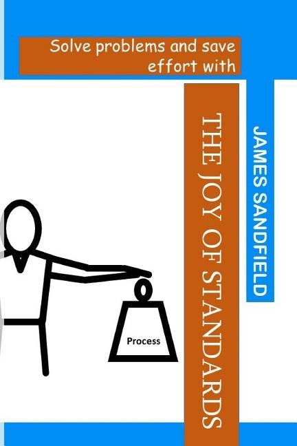 The Joy of Standards: Solve problems and save effort with by Sandfield, James