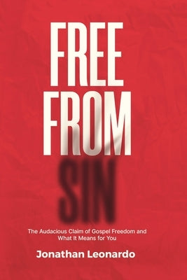 Free From Sin: The Audacious Claim of Gospel Freedom and What It Means for You by Leonardo, Jonathan